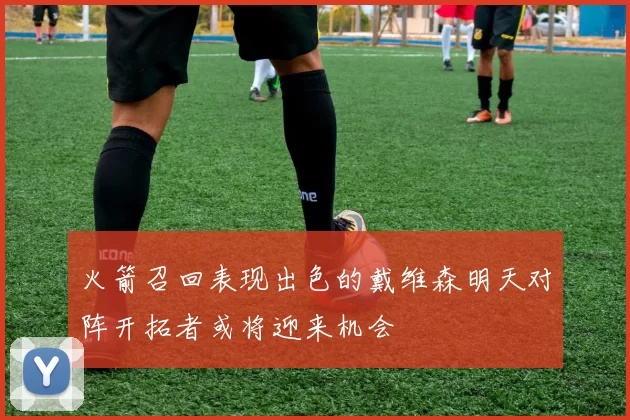 火箭召回表现出色的戴维森明天对阵开拓者或将迎来机会