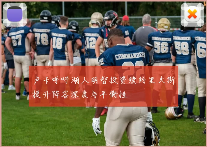 卢卡呼吁湖人明智投资续约里夫斯提升阵容深度与平衡性